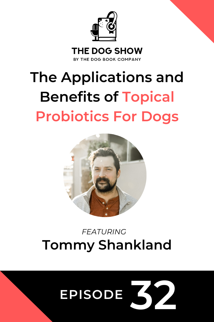 The Applications and Benefits of Topical Probiotics For Dogs with Tommy Shankland (Episode 32)