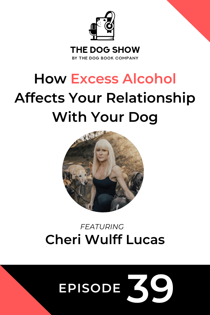 How Excess Alcohol Affects Your Relationship With Your Dog Featuring Cheri Wulff Lucas (Episode 39)