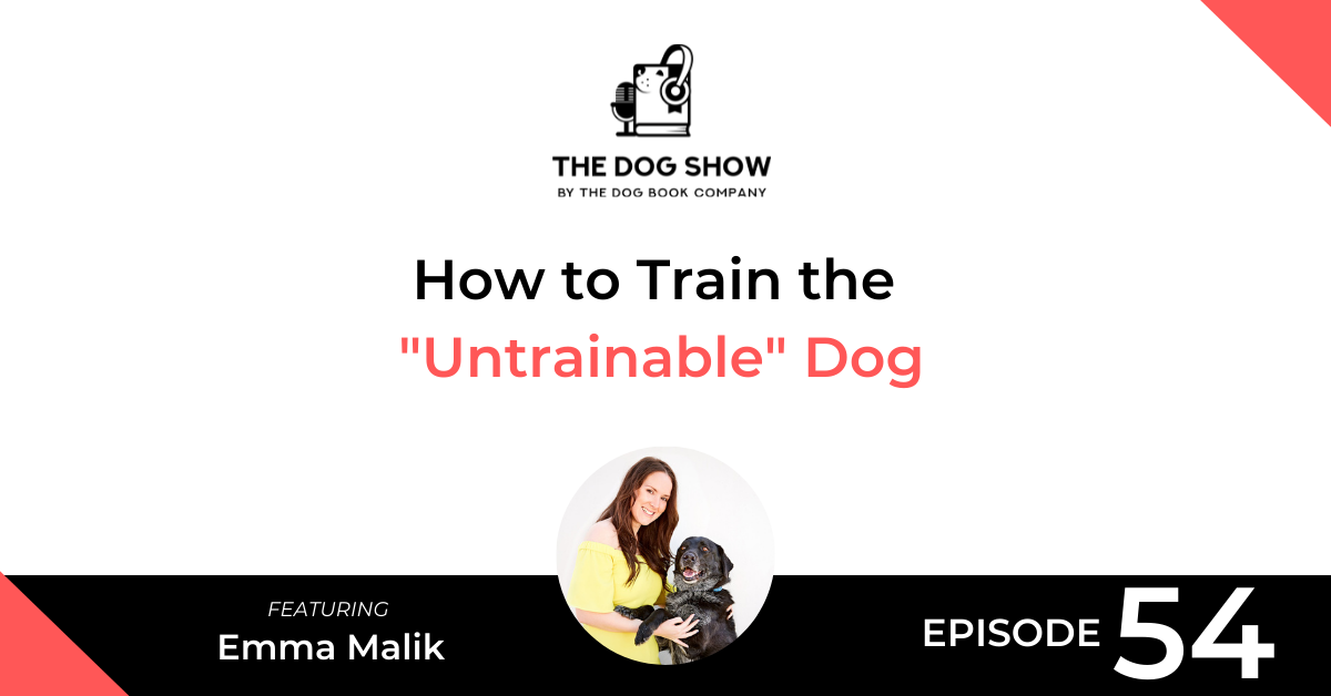 How to Train the Untrainable Dog with Emma Malik (Episode 54) - WebsiteFacebook